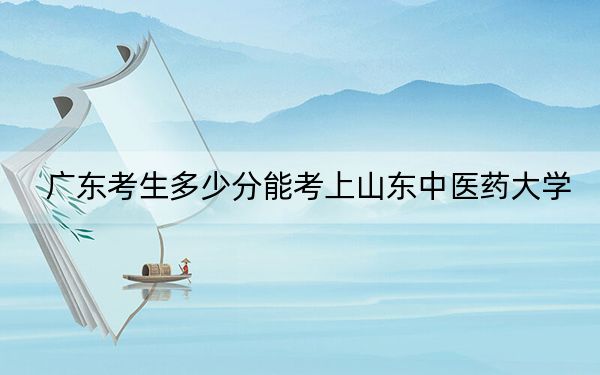 廣東考生多少分能考上山東中醫(yī)藥大學？2024年歷史類錄取分490分 物理類511分