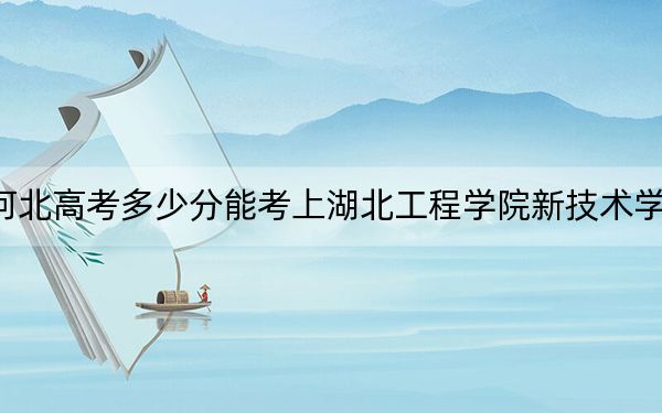 河北高考多少分能考上湖北工程學(xué)院新技術(shù)學(xué)院,？附2022-2024年最低錄取分?jǐn)?shù)線