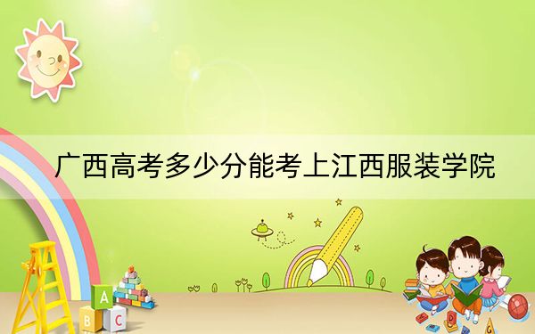 廣西高考多少分能考上江西服裝學院？附2022-2024年最低錄取分數(shù)線