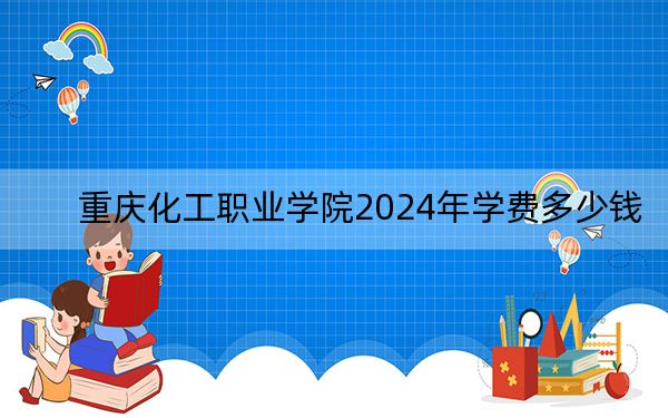 重慶化工職業(yè)學(xué)院2024年學(xué)費(fèi)多少錢(qián),?每年7000元(各專業(yè)收費(fèi)標(biāo)準(zhǔn))