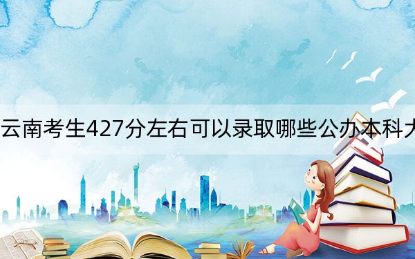 云南考生427分左右可以錄取哪些公辦本科大學(xué),?