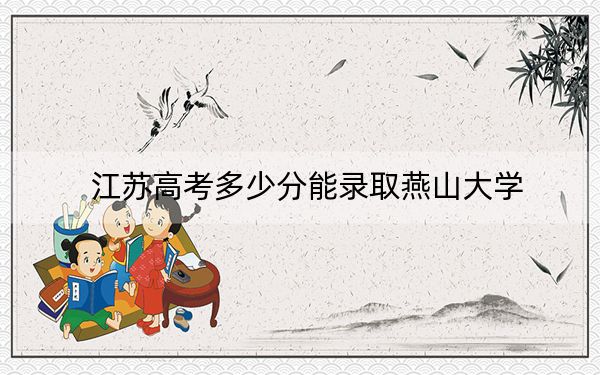 江蘇高考多少分能錄取燕山大學(xué)?附2022-2024年最低錄取分?jǐn)?shù)線