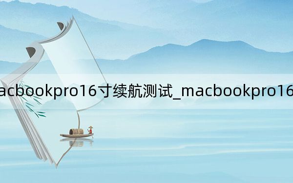 macbookpro16寸續(xù)航測試_macbookpro16寸電池可以續(xù)航多久