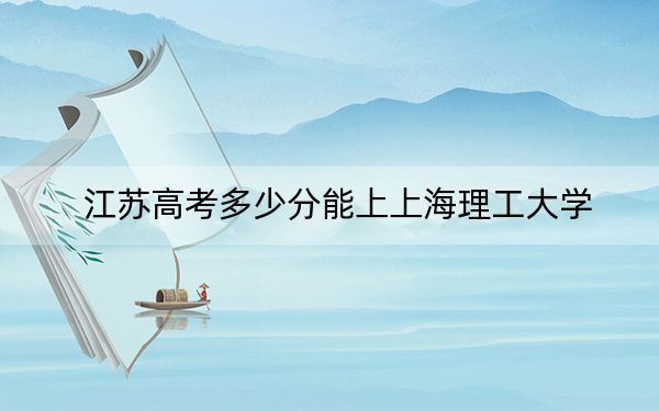 江蘇高考多少分能上上海理工大學?附2022-2024年最低錄取分數線