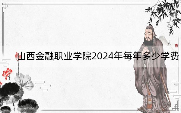 山西金融職業(yè)學院2024年每年多少學費?每年最低4000元最高5200元(供河北考生參考)