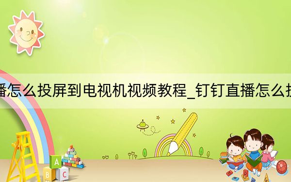 釘釘直播怎么投屏到電視機(jī)視頻教程_釘釘直播怎么投屏到電視
