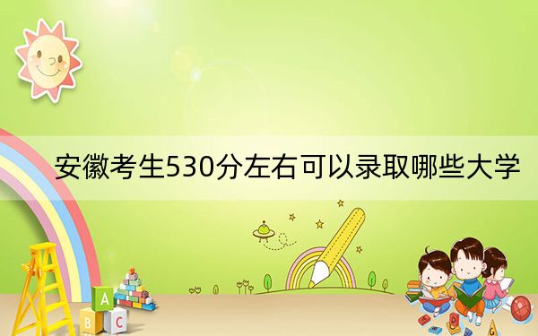 安徽考生530分左右可以錄取哪些大學(xué)？（供2025年考生參考）