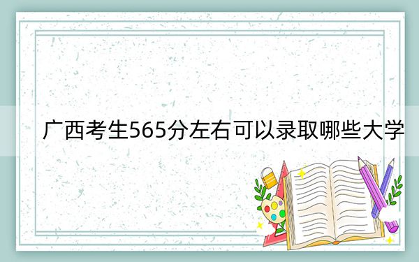 廣西考生565分左右可以錄取哪些大學(xué)?(附帶近三年高考大學(xué)錄取名單)