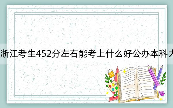 浙江考生452分左右能考上什么好公辦本科大學(xué),? 2024年一共0所大學(xué)錄取