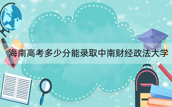 海南高考多少分能錄取中南財經(jīng)政法大學,？2024年綜合投檔線652分