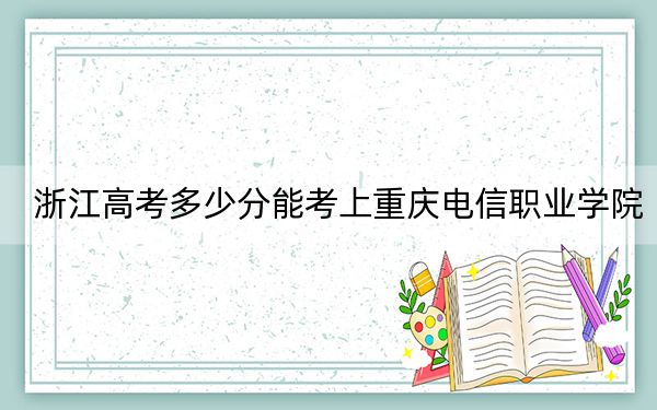 浙江高考多少分能考上重慶電信職業(yè)學院？2024年最低錄取分數(shù)線327分