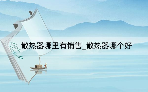 散熱器哪里有銷售_散熱器哪個好