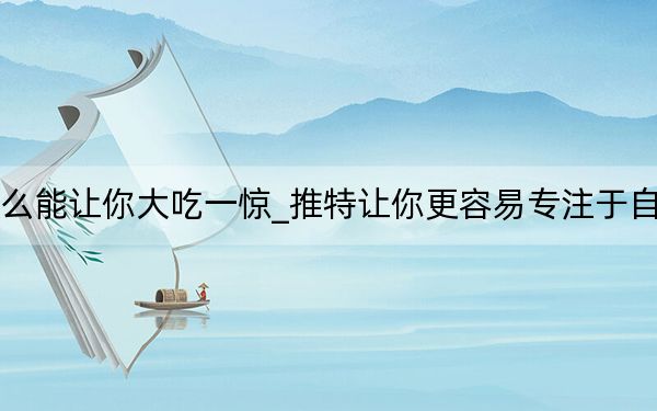 推特搜索什么能讓你大吃一驚_推特讓你更容易專(zhuān)注于自己喜歡的事情