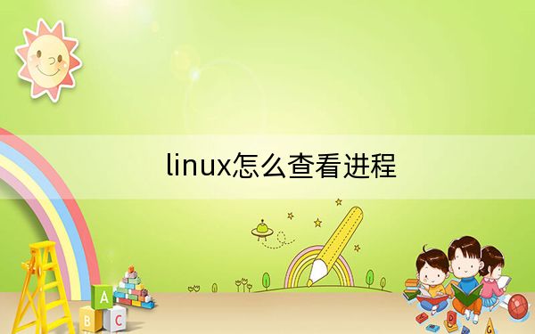 linux怎么查看進(jìn)程,?linux查看和管理進(jìn)程命令方法