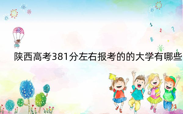 陜西高考381分左右報(bào)考的的大學(xué)有哪些,？ 2024年一共錄取28所大學(xué)