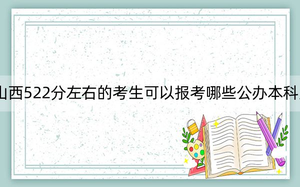 山西522分左右的考生可以報考哪些公辦本科大學(xué)? 2025年高考可以填報39所大學(xué)