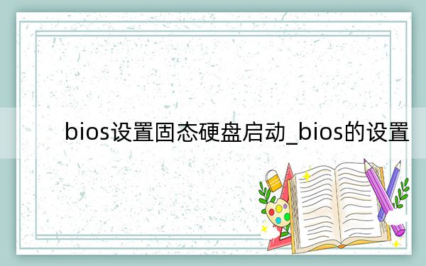 bios設(shè)置固態(tài)硬盤啟動_bios的設(shè)置