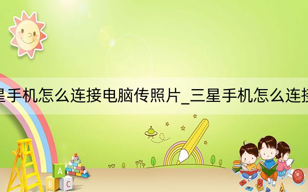 三星手機(jī)怎么連接電腦傳照片_三星手機(jī)怎么連接電腦