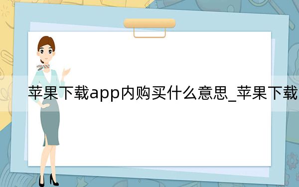 蘋果下載app內(nèi)購買什么意思_蘋果下載
