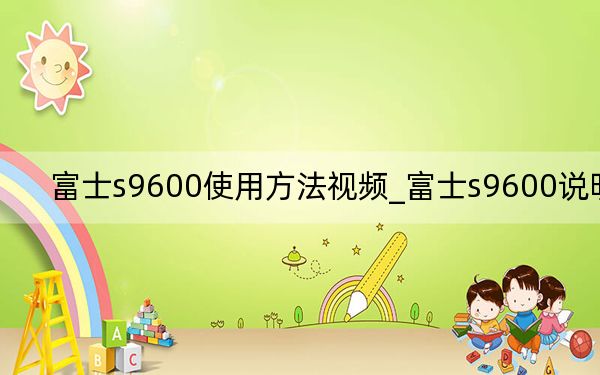 富士s9600使用方法視頻_富士s9600說明書