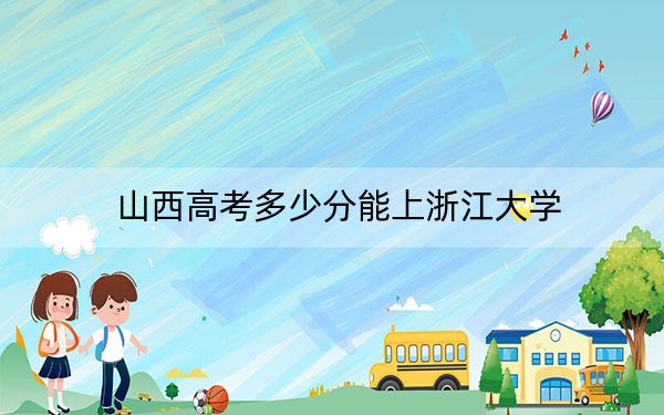 山西高考多少分能上浙江大學？2024年文科622分 理科672分