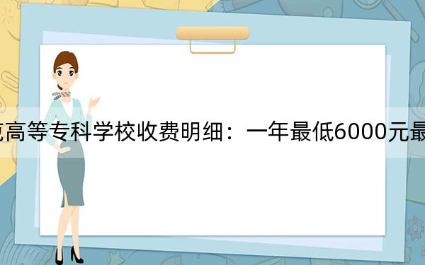 2024年崇左幼兒師范高等??茖W校收費明細:一年最低6000元最高6500元(供云南考生參考)