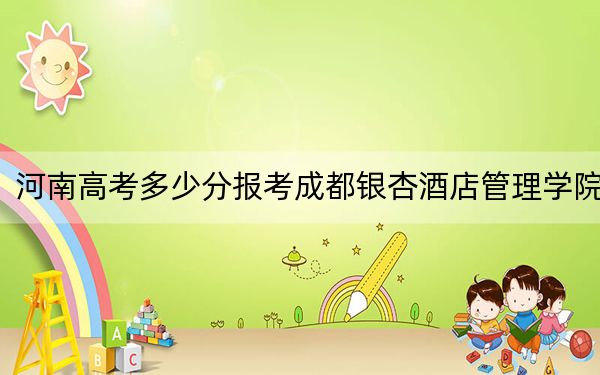 河南高考多少分報考成都銀杏酒店管理學院,?2024年文科投檔線442分 理科投檔線421分