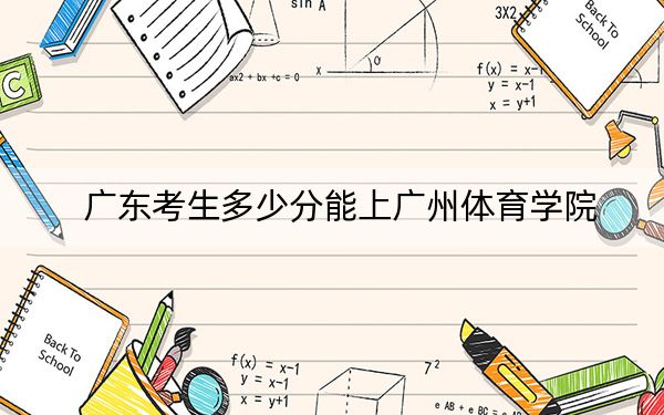 廣東考生多少分能上廣州體育學(xué)院?附近三年最低院校投檔線