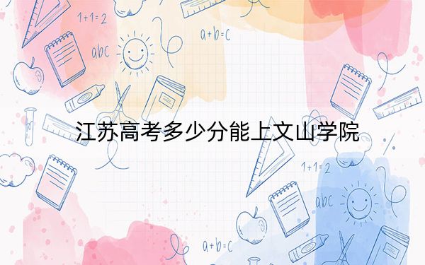 江蘇高考多少分能上文山學院,?附2022-2024年最低錄取分數線