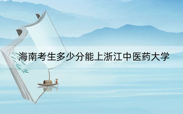 海南考生多少分能上浙江中醫(yī)藥大學(xué),？附2022-2024年院校投檔線