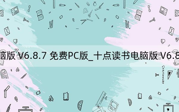 十點(diǎn)讀書(shū)電腦版 V6.8.7 免費(fèi)PC版_十點(diǎn)讀書(shū)電腦版 V6.8.7 免費(fèi)PC版免費(fèi)下載