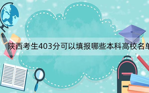 陜西考生403分可以填報(bào)哪些本科高校名單？ 2025年高考可以填報(bào)30所大學(xué)