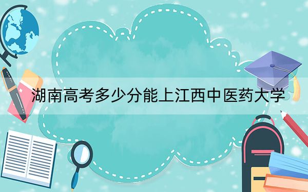 湖南高考多少分能上江西中醫(yī)藥大學(xué),？2024年歷史類投檔線511分 物理類投檔線504分