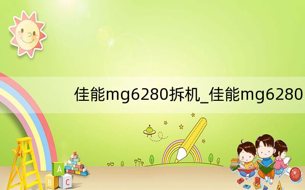 佳能mg6280拆機(jī)_佳能mg6280