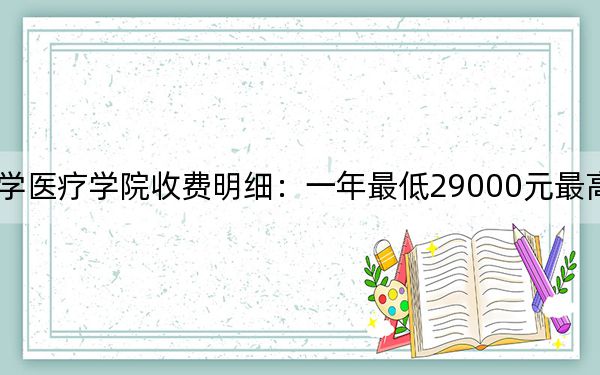 2024年錦州醫(yī)科大學(xué)醫(yī)療學(xué)院收費(fèi)明細(xì):一年最低29000元最高29500元(供陜西考生參考)