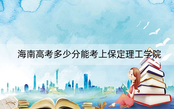 海南高考多少分能考上保定理工學(xué)院,？2024年最低錄取分?jǐn)?shù)線483分