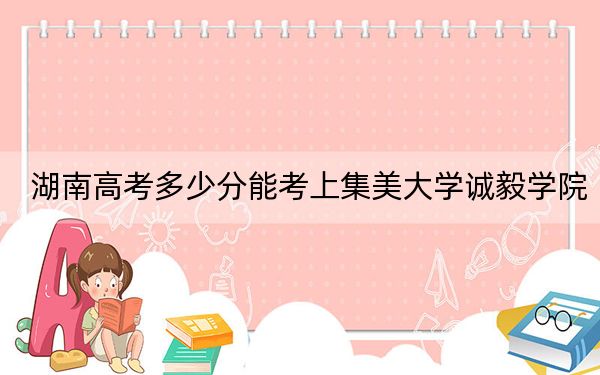 湖南高考多少分能考上集美大學誠毅學院？2024年歷史類最低471分 物理類錄取分446分