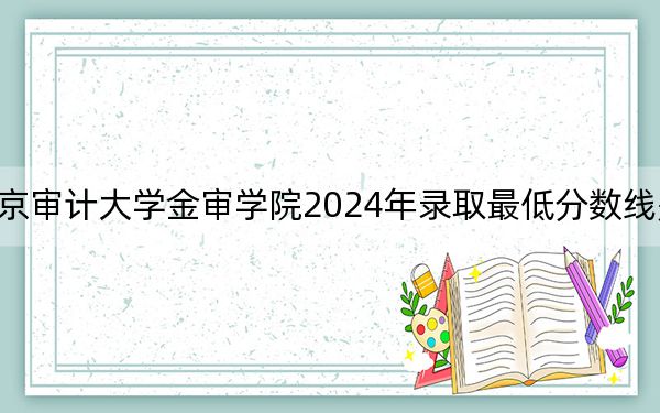 南京審計大學(xué)金審學(xué)院2024年錄取最低分數(shù)線是多少,?天津考生2025年參考