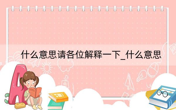 什么意思請(qǐng)各位解釋一下_什么意思