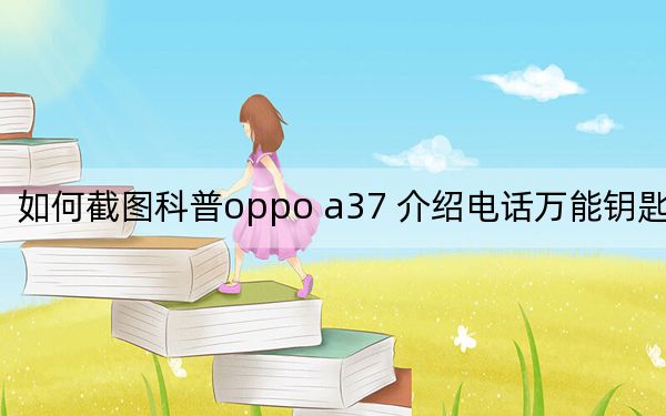 如何截圖科普oppo a37 介紹電話萬(wàn)能鑰匙功能