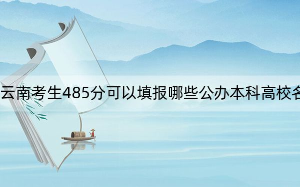 云南考生485分可以填報(bào)哪些公辦本科高校名單,？ 2024年一共29所大學(xué)錄取