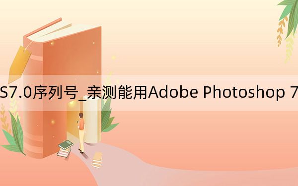 PS7.0序列號(hào)_親測(cè)能用Adobe Photoshop 7.0序列號(hào)激活碼