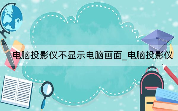 電腦投影儀不顯示電腦畫面_電腦投影儀