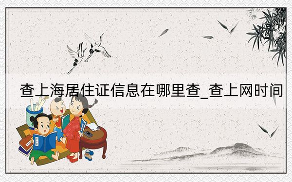 查上海居住證信息在哪里查_查上網(wǎng)時間