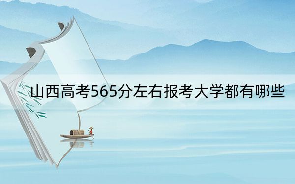 山西高考565分左右報考大學(xué)都有哪些,? 2025年高考可以填報9所大學(xué)