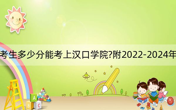 湖南考生多少分能考上漢口學(xué)院?附2022-2024年院校投檔線