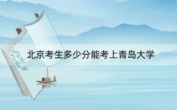 北京考生多少分能考上青島大學,?附2022-2024年最低錄取分數(shù)線
