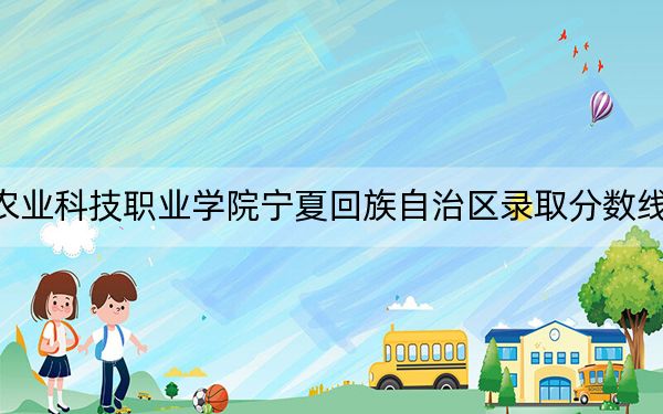 德陽(yáng)農(nóng)業(yè)科技職業(yè)學(xué)院寧夏回族自治區(qū)錄取分?jǐn)?shù)線是多少,？2025年寧夏考生參考