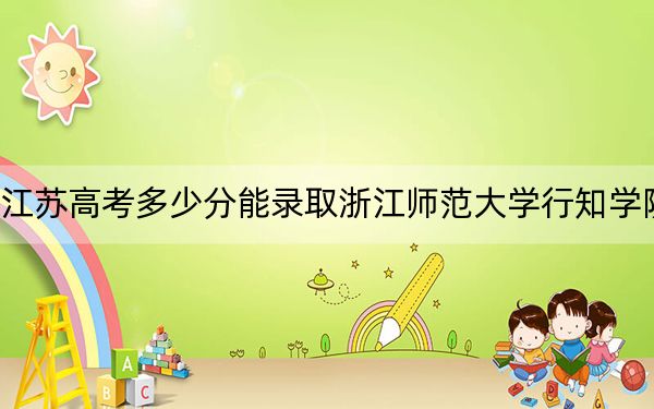 江蘇高考多少分能錄取浙江師范大學(xué)行知學(xué)院,?附2022-2024年最低錄取分?jǐn)?shù)線