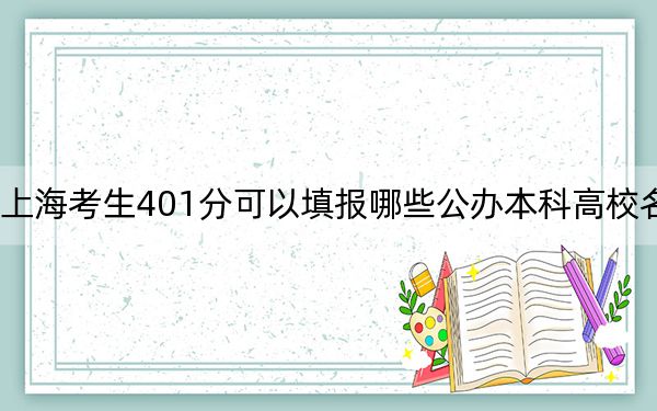 上海考生401分可以填報(bào)哪些公辦本科高校名單,？（附帶近三年401分大學(xué)錄取名單）